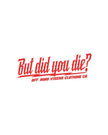 But did you die? 3